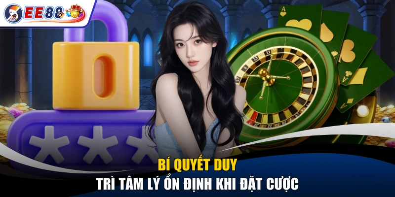 Bí quyết duy trì tâm lý ổn định khi đặt cược