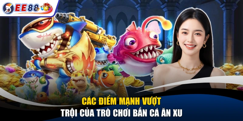 Các điểm mạnh vượt trội của trò chơi bắn cá ăn xu
