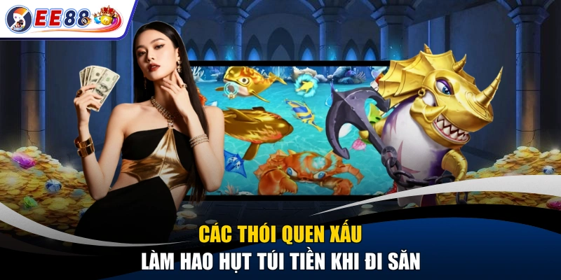 Các thói quen xấu làm hao hụt túi tiền khi đi săn