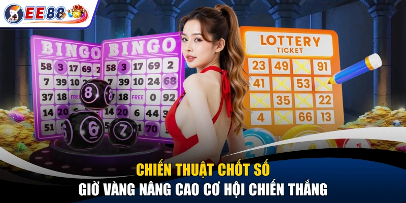 Chiến thuật chốt số giờ vàng nâng cao cơ hội chiến thắng