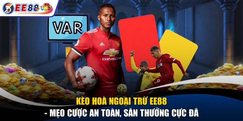 Kèo Hoà Ngoại Trừ EE88 - Mẹo Cược An Toàn, Săn Thưởng Cực Đã