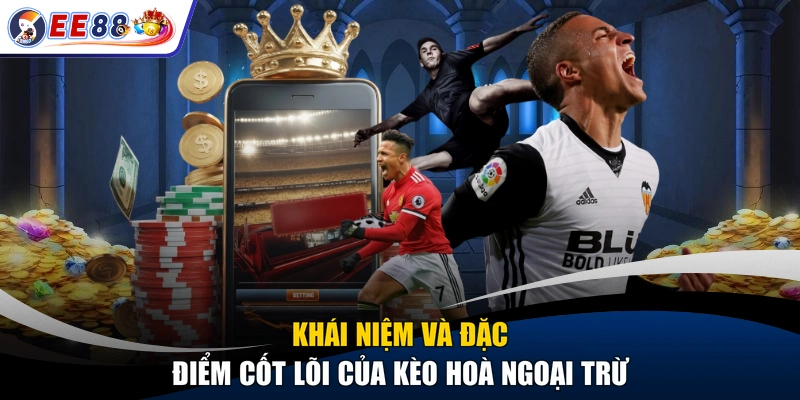 Khái niệm và đặc điểm cốt lõi của kèo hoà ngoại trừ