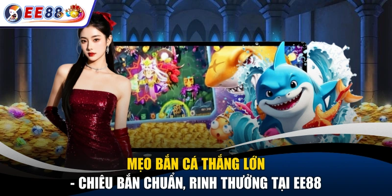 Mẹo Bắn Cá Thắng Lớn - Chiêu Bắn Chuẩn, Rinh Thưởng Tại EE88