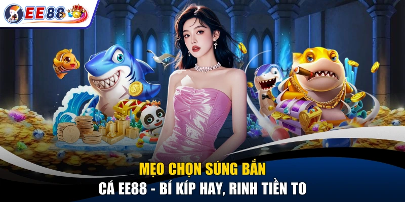 Mẹo Chọn Súng Bắn Cá EE88 - Bí Kíp Hay, Rinh Tiền To