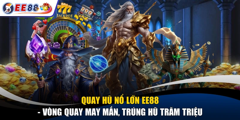 Quay Hũ Nổ Lớn EE88 - Vòng Quay May Mắn, Trúng Hũ Trăm Triệu