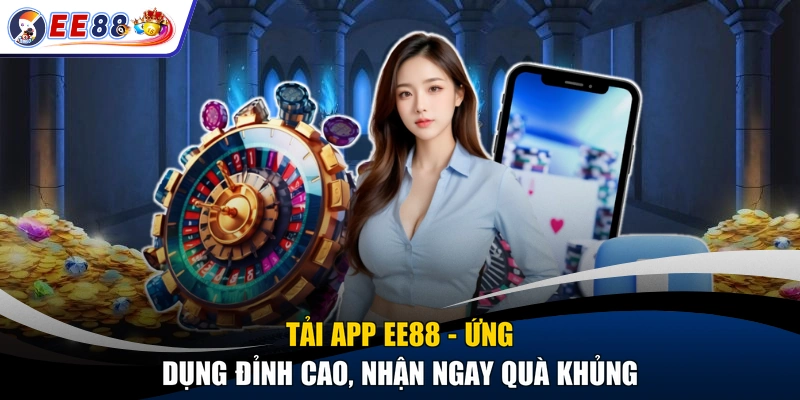 Tải App EE88 - Ứng Dụng Đỉnh Cao, Nhận Ngay Quà Khủng