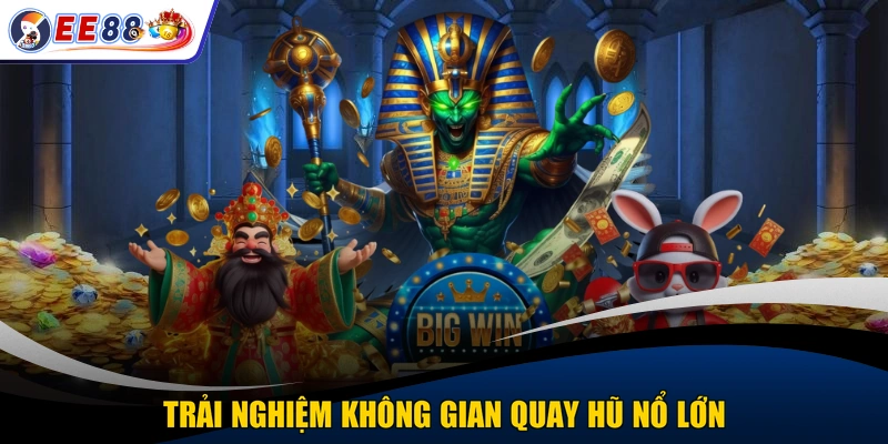 Trải nghiệm không gian quay hũ nổ lớn